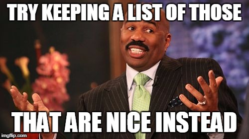 Steve Harvey Meme | TRY KEEPING A LIST OF THOSE THAT ARE NICE INSTEAD | image tagged in memes,steve harvey | made w/ Imgflip meme maker