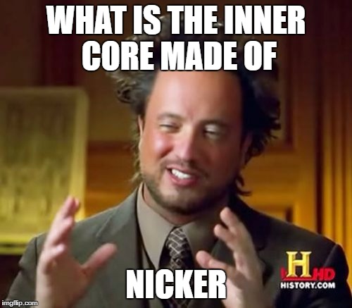 Ancient Aliens | WHAT IS THE INNER CORE MADE OF; NICKER | image tagged in memes,ancient aliens | made w/ Imgflip meme maker