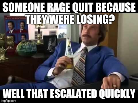 Well That Escalated Quickly Meme | SOMEONE RAGE QUIT BECAUSE THEY WERE LOSING? WELL THAT ESCALATED QUICKLY | image tagged in memes,well that escalated quickly | made w/ Imgflip meme maker