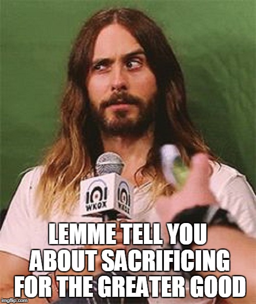 LEMME TELL YOU ABOUT SACRIFICING FOR THE GREATER GOOD | made w/ Imgflip meme maker