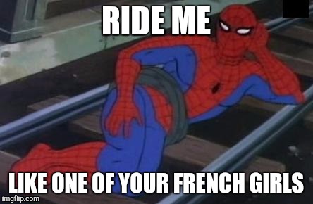 Sexy Railroad Spiderman | RIDE ME; LIKE ONE OF YOUR FRENCH GIRLS | image tagged in memes,sexy railroad spiderman,spiderman | made w/ Imgflip meme maker