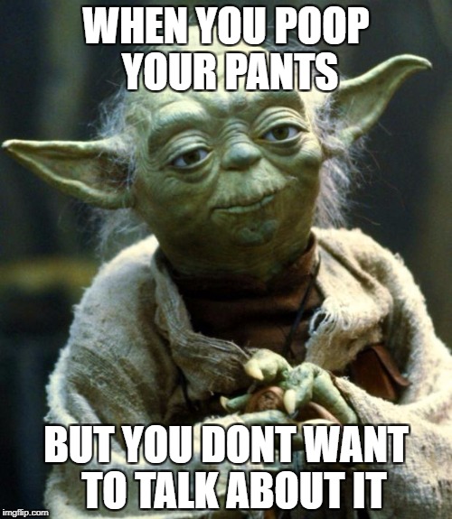 Star Wars Yoda | WHEN YOU POOP YOUR PANTS; BUT YOU DONT WANT 
TO TALK ABOUT IT | image tagged in memes,star wars yoda | made w/ Imgflip meme maker