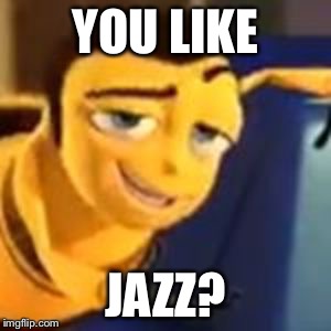 YOU LIKE; JAZZ? | image tagged in bee movie,memes,jazz | made w/ Imgflip meme maker