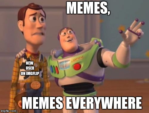 New users on Imgflip | MEMES, NEW USER ON IMGFLIP; MEMES EVERYWHERE | image tagged in memes,x x everywhere,funny memes | made w/ Imgflip meme maker