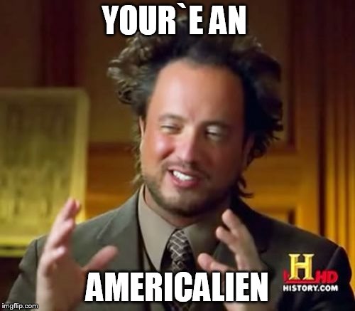 Ancient Aliens | YOUR`E AN; AMERICALIEN | image tagged in memes,ancient aliens | made w/ Imgflip meme maker