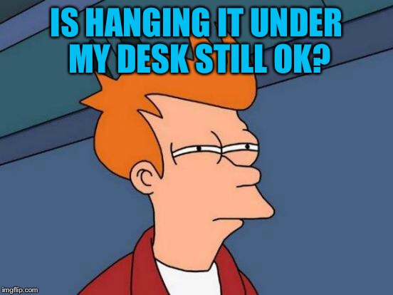 Futurama Fry Meme | IS HANGING IT UNDER MY DESK STILL OK? | image tagged in memes,futurama fry | made w/ Imgflip meme maker