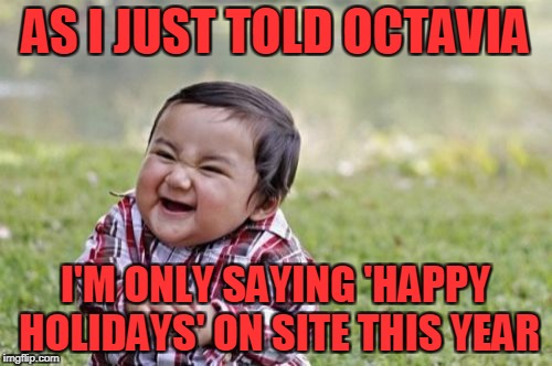 Evil Toddler Meme | AS I JUST TOLD OCTAVIA I'M ONLY SAYING 'HAPPY HOLIDAYS' ON SITE THIS YEAR | image tagged in memes,evil toddler | made w/ Imgflip meme maker