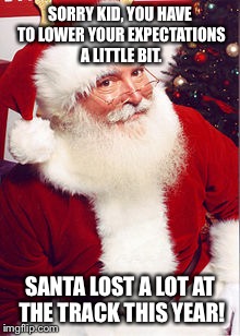 Too bad kids! |  SORRY KID, YOU HAVE TO LOWER YOUR EXPECTATIONS A LITTLE BIT. SANTA LOST A LOT AT THE TRACK THIS YEAR! | image tagged in santa,santa claus,bad santa,christmas,meme | made w/ Imgflip meme maker