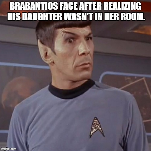 Puzzled Spock | BRABANTIOS FACE AFTER REALIZING HIS DAUGHTER WASN'T IN HER ROOM. | image tagged in puzzled spock | made w/ Imgflip meme maker