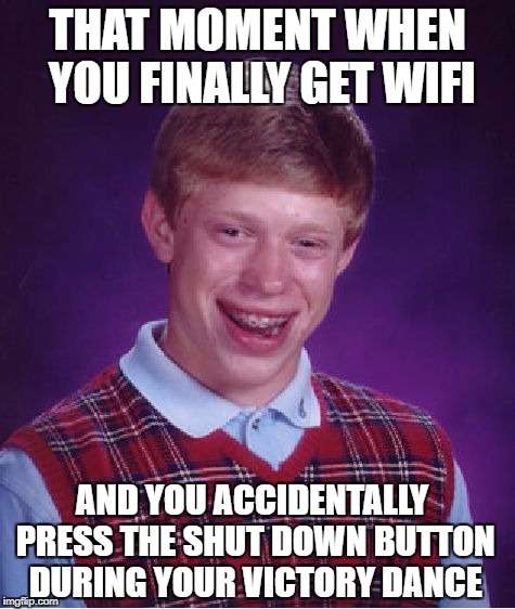 Bad Luck Brian Meme | THAT MOMENT WHEN YOU FINALLY GET WIFI; AND YOU ACCIDENTALLY PRESS THE SHUT DOWN BUTTON DURING YOUR VICTORY DANCE | image tagged in memes,bad luck brian | made w/ Imgflip meme maker