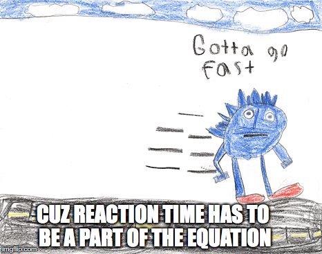 Gotta Go Fast | CUZ REACTION TIME HAS TO BE A PART OF THE EQUATION | image tagged in gotta go fast | made w/ Imgflip meme maker