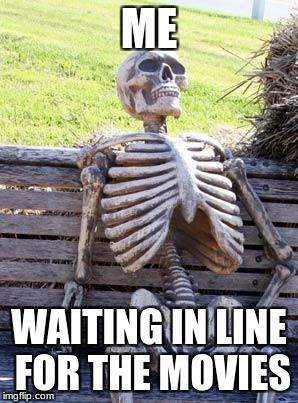 Waiting Skeleton Meme | ME; WAITING IN LINE FOR THE MOVIES | image tagged in memes,waiting skeleton | made w/ Imgflip meme maker