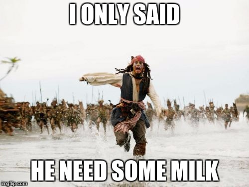 Jack Sparrow Being Chased Meme | I ONLY SAID; HE NEED SOME MILK | image tagged in memes,jack sparrow being chased | made w/ Imgflip meme maker