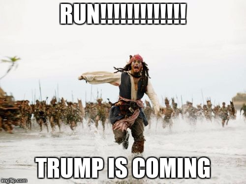 Jack Sparrow Being Chased Meme | RUN!!!!!!!!!!!!! TRUMP IS COMING | image tagged in memes,jack sparrow being chased | made w/ Imgflip meme maker