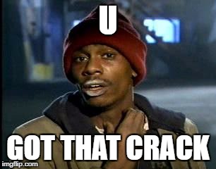 Y'all Got Any More Of That Meme | U; GOT THAT CRACK | image tagged in memes,yall got any more of | made w/ Imgflip meme maker