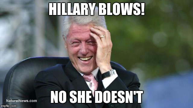 Bill Clinton is savage | HILLARY BLOWS! NO SHE DOESN'T | image tagged in memes,funny,bill clinton,hillary clinton,be like bill | made w/ Imgflip meme maker