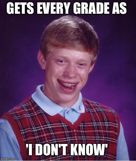 Bad Luck Brian Meme | GETS EVERY GRADE AS; 'I DON'T KNOW' | image tagged in memes,bad luck brian | made w/ Imgflip meme maker