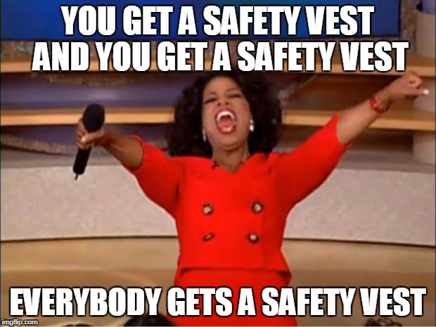 Oprah You Get A Meme | YOU GET A SAFETY VEST AND YOU GET A SAFETY VEST; EVERYBODY GETS A SAFETY VEST | image tagged in memes,oprah you get a | made w/ Imgflip meme maker