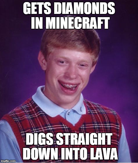 Bad Luck Brian Meme | GETS DIAMONDS IN MINECRAFT; DIGS STRAIGHT DOWN INTO LAVA | image tagged in memes,bad luck brian | made w/ Imgflip meme maker