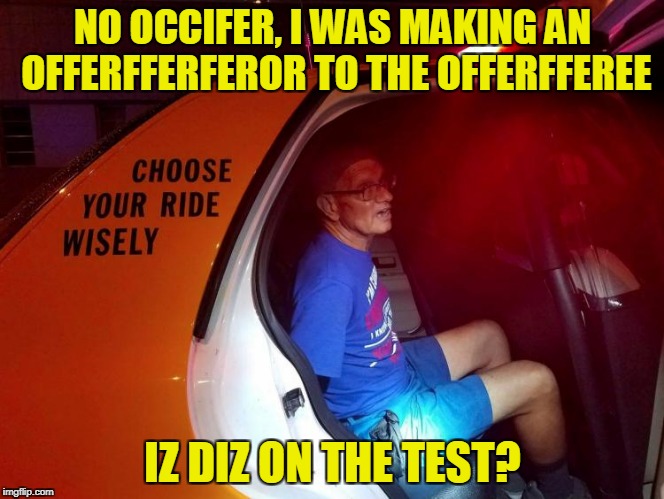 NO OCCIFER, I WAS MAKING AN OFFERFFERFEROR TO THE OFFERFFEREE IZ DIZ ON THE TEST? | made w/ Imgflip meme maker