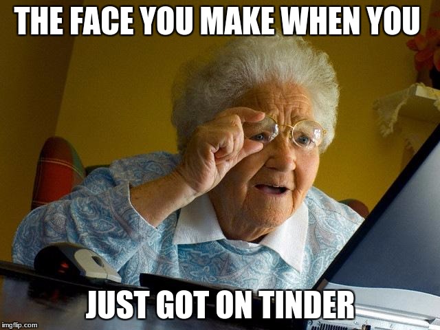 Grandma Finds The Internet | THE FACE YOU MAKE WHEN YOU; JUST GOT ON TINDER | image tagged in memes,grandma finds the internet | made w/ Imgflip meme maker