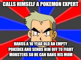 Professor Oak Meme | CALLS HIMSELF A POKEMON EXPERT; HANDS A 10 YEAR OLD AN EMPTY POKEDEX AND SENDS HIM OFF TO FIGHT MONSTERS SO HE CAN BANG HIS MOM | image tagged in memes,professor oak | made w/ Imgflip meme maker