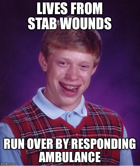 Bad Luck Brian Meme | LIVES FROM STAB WOUNDS RUN OVER BY RESPONDING AMBULANCE | image tagged in memes,bad luck brian | made w/ Imgflip meme maker