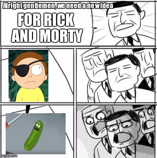 Alright Gentlemen We Need A New Idea Meme | FOR RICK AND MORTY | image tagged in memes,alright gentlemen we need a new idea | made w/ Imgflip meme maker