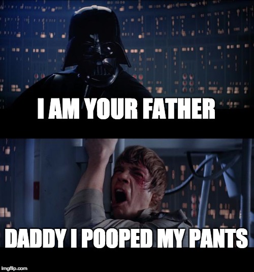 Star Wars No Meme | I AM YOUR FATHER; DADDY I POOPED MY PANTS | image tagged in memes,star wars no | made w/ Imgflip meme maker