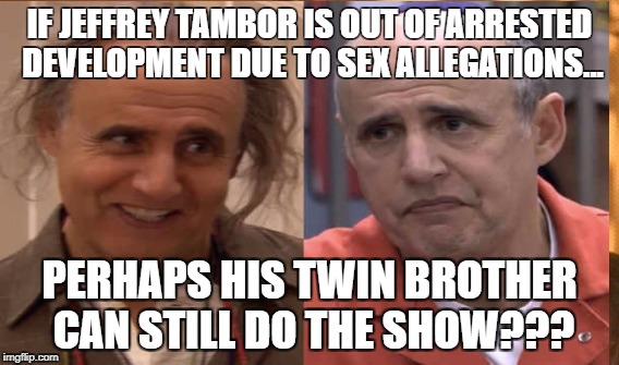 IF JEFFREY TAMBOR IS OUT OF ARRESTED DEVELOPMENT DUE TO SEX ALLEGATIONS... PERHAPS HIS TWIN BROTHER CAN STILL DO THE SHOW??? | image tagged in arrested development | made w/ Imgflip meme maker