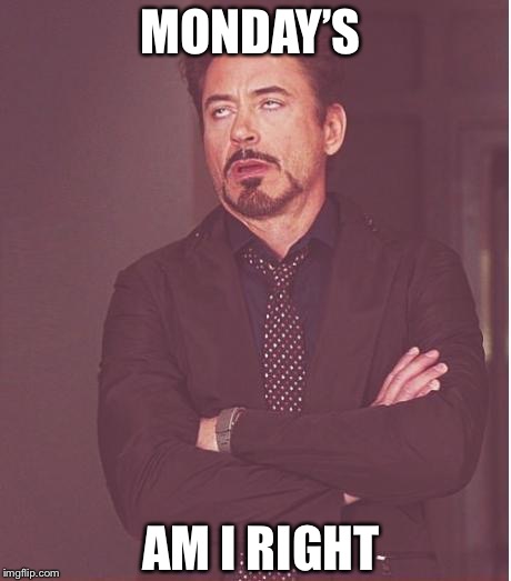 Face You Make Robert Downey Jr Meme | MONDAY’S; AM I RIGHT | image tagged in memes,face you make robert downey jr | made w/ Imgflip meme maker