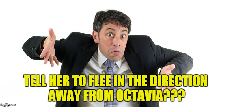TELL HER TO FLEE IN THE DIRECTION AWAY FROM OCTAVIA??? | made w/ Imgflip meme maker