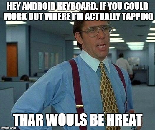 That Would Be Great | HEY ANDROID KEYBOARD. IF YOU COULD WORK OUT WHERE I'M ACTUALLY TAPPING; THAR WOULS BE HREAT | image tagged in memes,that would be great | made w/ Imgflip meme maker