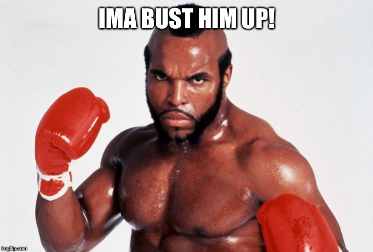 Clubber Lang | IMA BUST HIM UP! | image tagged in clubber lang | made w/ Imgflip meme maker