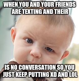 Skeptical Baby Meme | WHEN YOU AND YOUR FRIENDS ARE TEXTING AND THEIR; IS NO CONVERSATION SO YOU JUST KEEP PUTTING XD AND LOL | image tagged in memes,skeptical baby | made w/ Imgflip meme maker