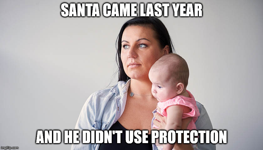 Well, he does know where the naughty girls live | SANTA CAME LAST YEAR; AND HE DIDN'T USE PROTECTION | image tagged in santa,baby | made w/ Imgflip meme maker