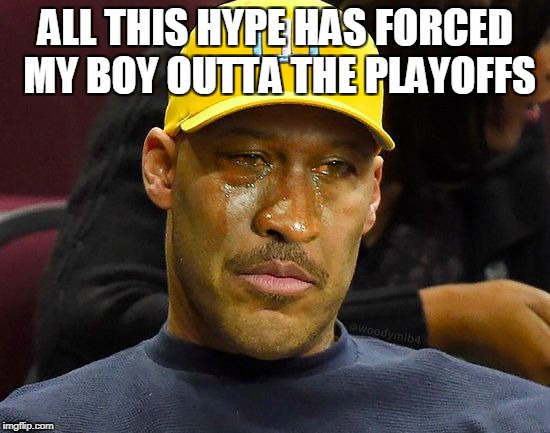 LONZO DAD CRYING | ALL THIS HYPE HAS FORCED MY BOY OUTTA THE PLAYOFFS | image tagged in lonzo dad crying | made w/ Imgflip meme maker