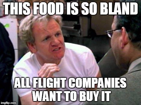 To be fair, just thinking about it, is it a good or bad thing? I still think bad. | THIS FOOD IS SO BLAND; ALL FLIGHT COMPANIES WANT TO BUY IT | image tagged in gordon ramsay,funny,memes,angry chef gordon ramsay,gordon ramsey meme | made w/ Imgflip meme maker