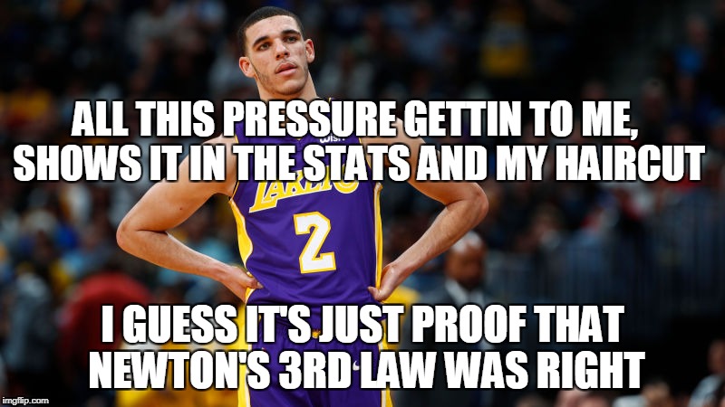 lonzo ball force motion energy pun | ALL THIS PRESSURE GETTIN TO ME, SHOWS IT IN THE STATS AND MY HAIRCUT; I GUESS IT'S JUST PROOF THAT NEWTON'S 3RD LAW WAS RIGHT | image tagged in basketball,force,bust,motion,energy,newtons laws | made w/ Imgflip meme maker