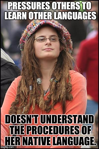 If you going to pressure others about it, be fair about it. | PRESSURES OTHERS TO LEARN OTHER LANGUAGES; DOESN'T UNDERSTAND THE PROCEDURES OF HER NATIVE LANGUAGE. | image tagged in memes,college liberal,language,wtf | made w/ Imgflip meme maker