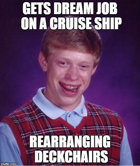 Bad Luck Brian Meme | GETS DREAM JOB ON A CRUISE SHIP REARRANGING DECKCHAIRS | image tagged in memes,bad luck brian | made w/ Imgflip meme maker