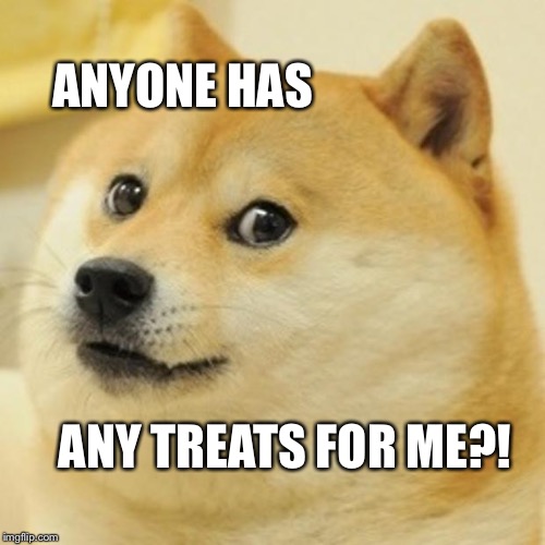 Doge Meme | ANYONE HAS; ANY TREATS FOR ME?! | image tagged in memes,doge | made w/ Imgflip meme maker