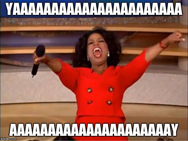 Oprah You Get A | YAAAAAAAAAAAAAAAAAAAAAA; AAAAAAAAAAAAAAAAAAAAAY | image tagged in memes,oprah you get a | made w/ Imgflip meme maker