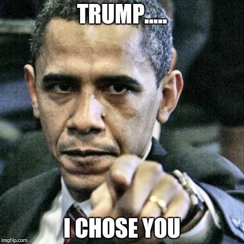 Pissed Off Obama | TRUMP..... I CHOSE YOU | image tagged in memes,pissed off obama | made w/ Imgflip meme maker