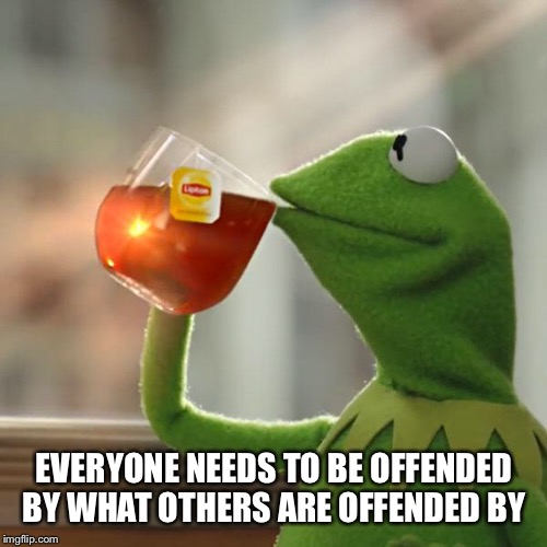 But That's None Of My Business Meme | EVERYONE NEEDS TO BE OFFENDED BY WHAT OTHERS ARE OFFENDED BY | image tagged in memes,but thats none of my business,kermit the frog | made w/ Imgflip meme maker