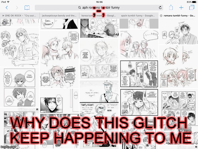 If it's not one thing it's the other *sigh* | ;-;; WHY DOES THIS GLITCH KEEP HAPPENING TO ME | image tagged in hetalia,glitch,ipad | made w/ Imgflip meme maker