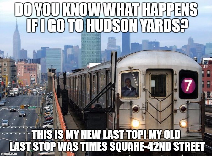 7 train"s new Last stop | DO YOU KNOW WHAT HAPPENS IF I GO TO HUDSON YARDS? THIS IS MY NEW LAST TOP! MY OLD LAST STOP WAS TIMES SQUARE-42ND STREET | image tagged in 7_train,train,nyc,nyc_subway,funny,meme | made w/ Imgflip meme maker