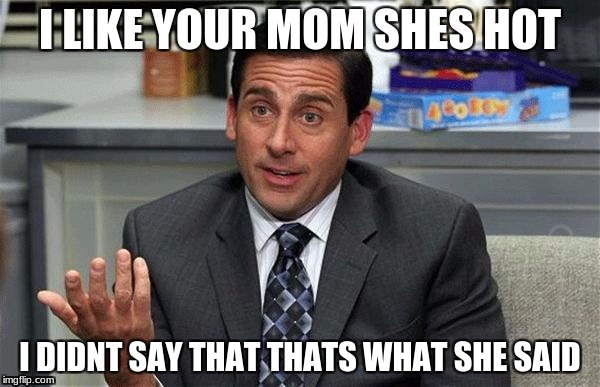 That's what she said | I LIKE YOUR MOM SHES HOT; I DIDNT SAY THAT THATS WHAT SHE SAID | image tagged in that's what she said | made w/ Imgflip meme maker