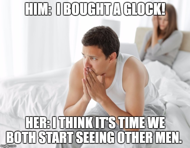 Couple upset in bed | HIM:  I BOUGHT A GLOCK! HER: I THINK IT'S TIME WE BOTH START SEEING OTHER MEN. | image tagged in couple upset in bed | made w/ Imgflip meme maker