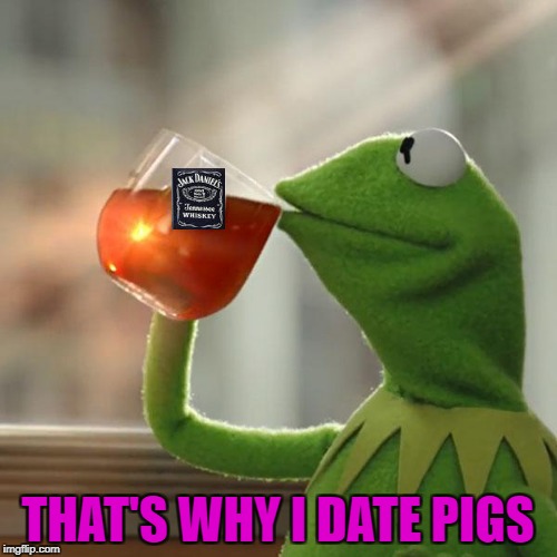 THAT'S WHY I DATE PIGS | made w/ Imgflip meme maker